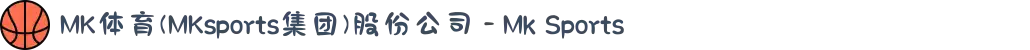 MK体育(MKsports集团)股份公司 - Mk Sports
